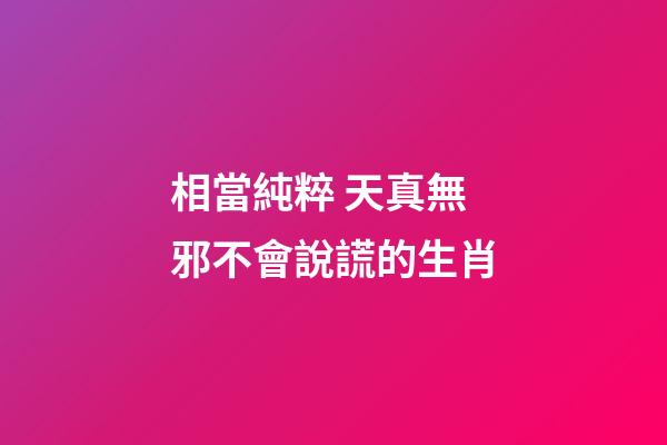 相當純粹 天真無邪不會說謊的生肖